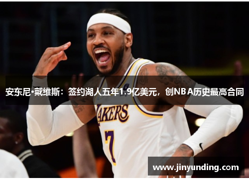 安东尼·戴维斯：签约湖人五年1.9亿美元，创NBA历史最高合同