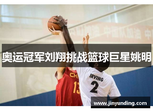 奥运冠军刘翔挑战篮球巨星姚明