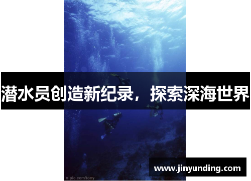 潜水员创造新纪录，探索深海世界