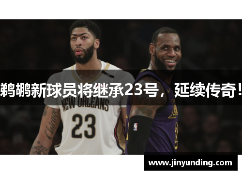 鹈鹕新球员将继承23号，延续传奇！